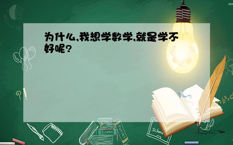 为什么,我想学数学,就是学不好呢?