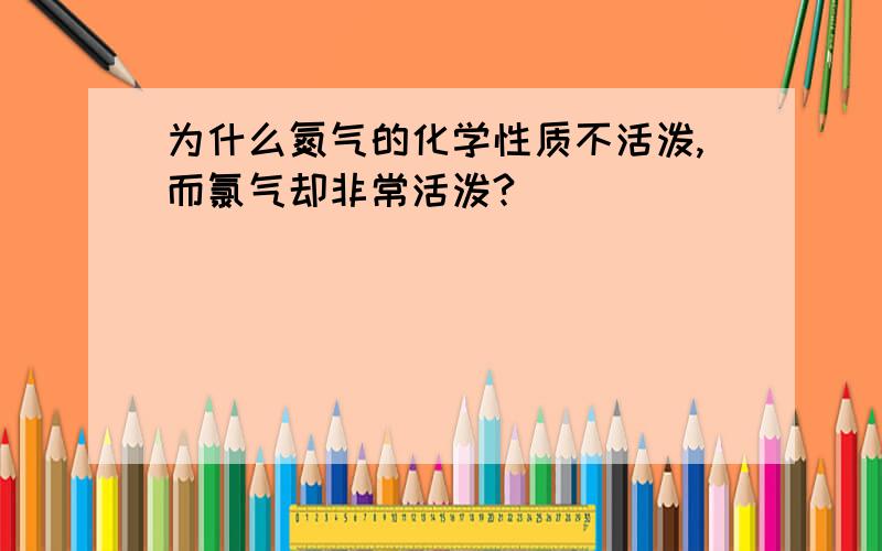 为什么氮气的化学性质不活泼,而氯气却非常活泼?