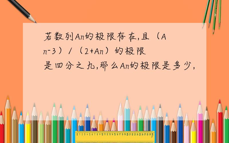 若数列An的极限存在,且（An-3）/（2+An）的极限是四分之九,那么An的极限是多少,