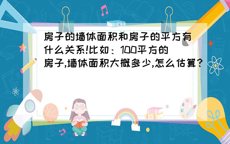 房子的墙体面积和房子的平方有什么关系!比如：100平方的房子,墙体面积大概多少,怎么估算?