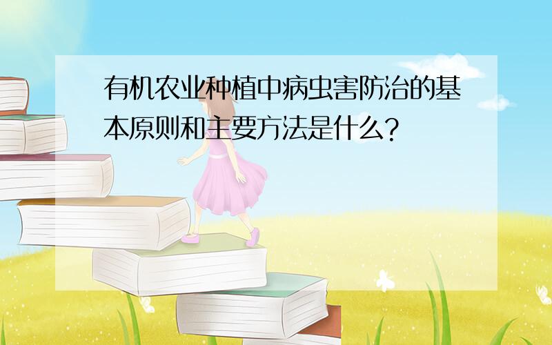 有机农业种植中病虫害防治的基本原则和主要方法是什么?