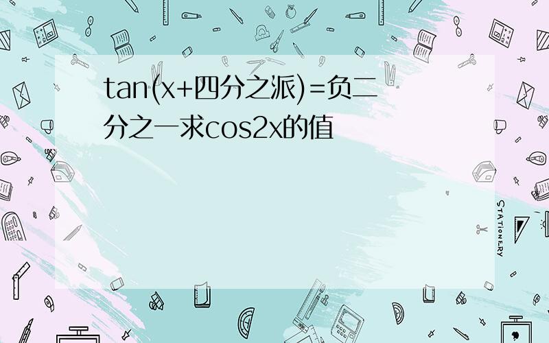 tan(x+四分之派)=负二分之一求cos2x的值