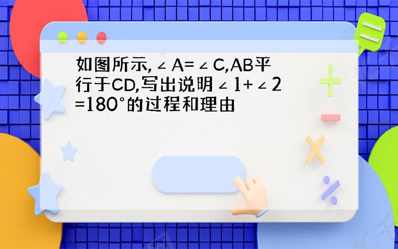 如图所示,∠A=∠C,AB平行于CD,写出说明∠1+∠2=180°的过程和理由