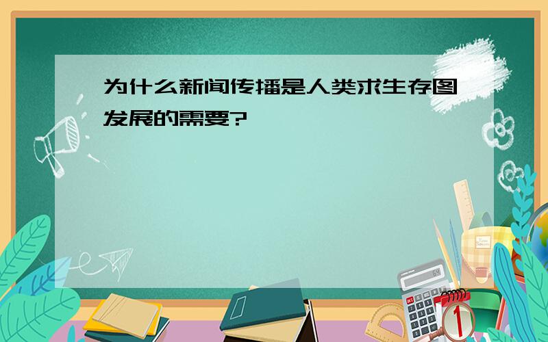 为什么新闻传播是人类求生存图发展的需要?