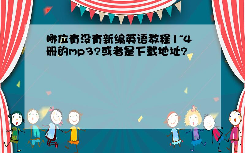 哪位有没有新编英语教程1~4册的mp3?或者是下载地址?