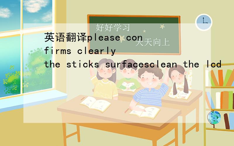 英语翻译please confirms clearly the sticks surfacesclean the lcd