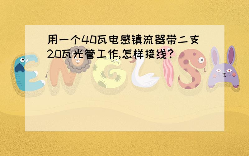 用一个40瓦电感镇流器带二支20瓦光管工作,怎样接线?