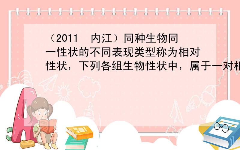 （2011•内江）同种生物同一性状的不同表现类型称为相对性状，下列各组生物性状中，属于一对相对性状的是（　　）