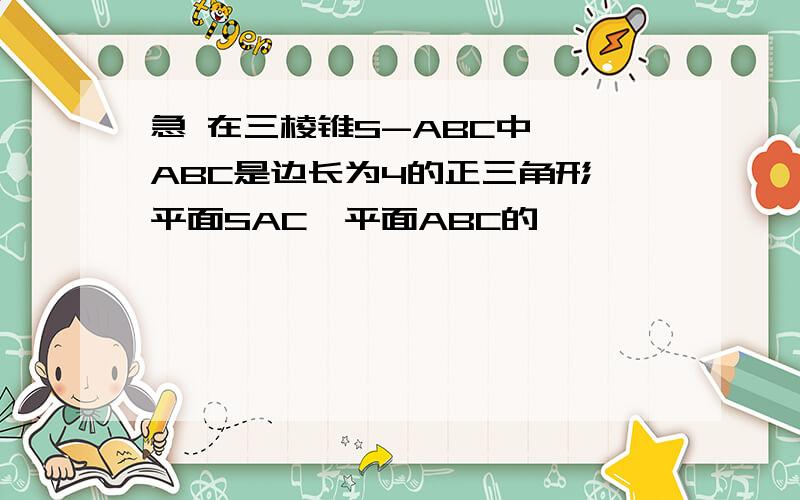 急 在三棱锥S-ABC中,△ABC是边长为4的正三角形,平面SAC⊥平面ABC的