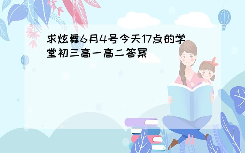 求炫舞6月4号今天17点的学堂初三高一高二答案