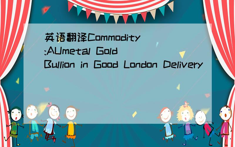 英语翻译Commodity :AUmetal Gold Bullion in Good London Delivery