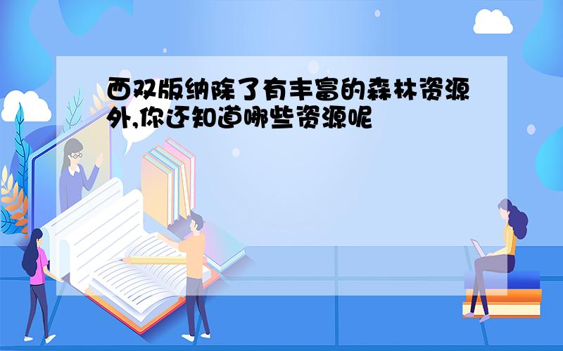 西双版纳除了有丰富的森林资源外,你还知道哪些资源呢