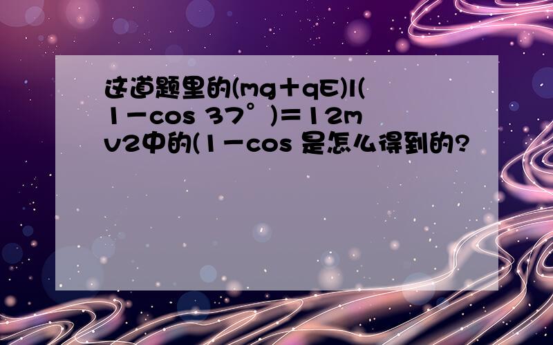 这道题里的(mg＋qE)l(1－cos 37°)＝12mv2中的(1－cos 是怎么得到的?