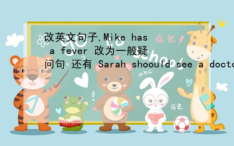 改英文句子,Mike has a fever 改为一般疑问句 还有 Sarah shoould see a doctor