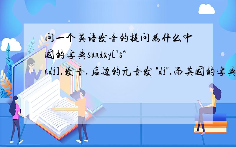 问一个英语发音的提问为什么中国的字典sunday['s^ndi],发音,后边的元音发“di