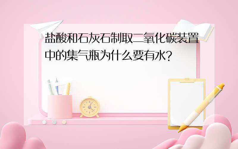 盐酸和石灰石制取二氧化碳装置中的集气瓶为什么要有水?