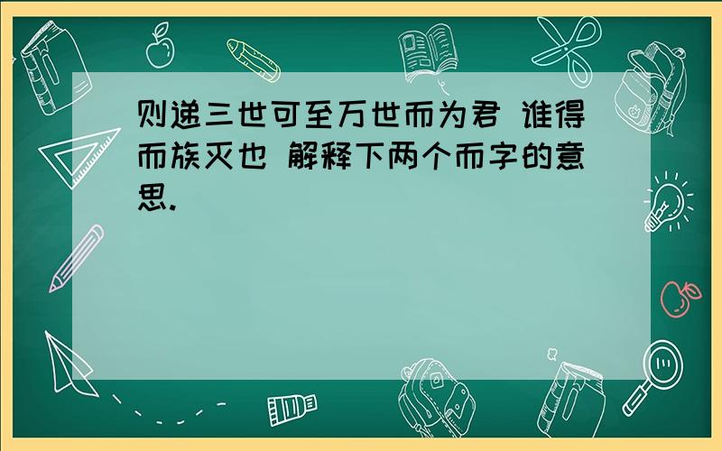 则递三世可至万世而为君 谁得而族灭也 解释下两个而字的意思.