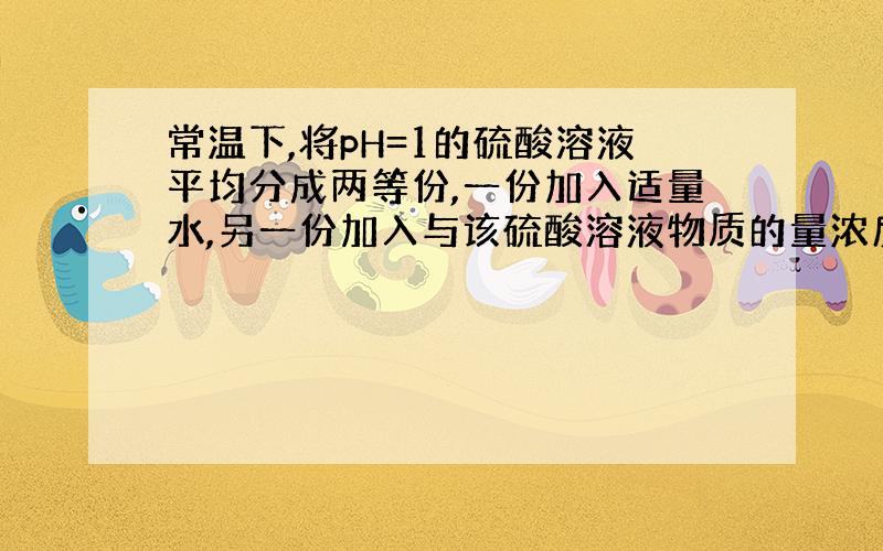 常温下,将pH=1的硫酸溶液平均分成两等份,一份加入适量水,另一份加入与该硫酸溶液物质的量浓度相同的