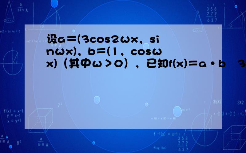 设a＝(3cos2ωx，sinωx)，b＝(1，cosωx)（其中ω＞0），已知f(x)＝a•b−32且f（x）最小正周