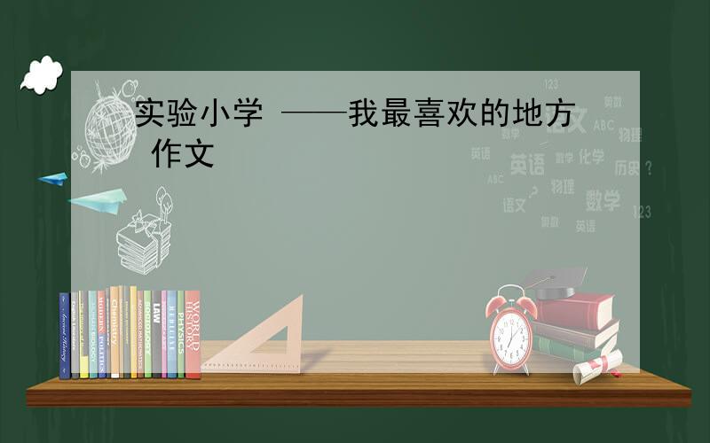 实验小学 ——我最喜欢的地方 作文