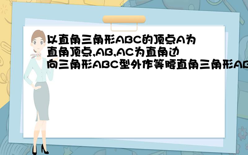 以直角三角形ABC的顶点A为直角顶点,AB,AC为直角边向三角形ABC型外作等腰直角三角形ABD和ACE,连接DE,过点