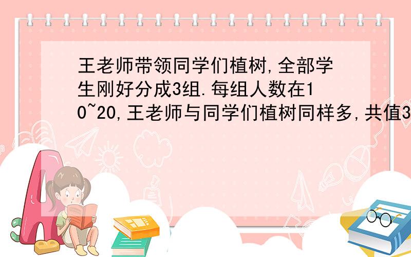 王老师带领同学们植树,全部学生刚好分成3组.每组人数在10~20,王老师与同学们植树同样多,共值364课.