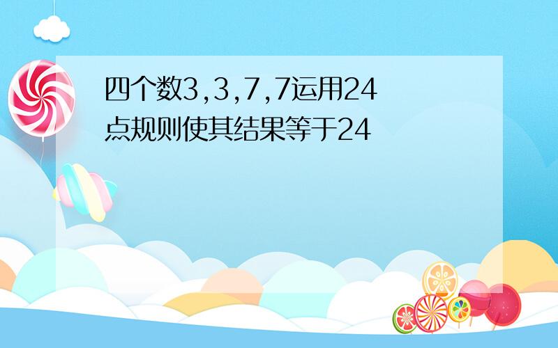 四个数3,3,7,7运用24点规则使其结果等于24