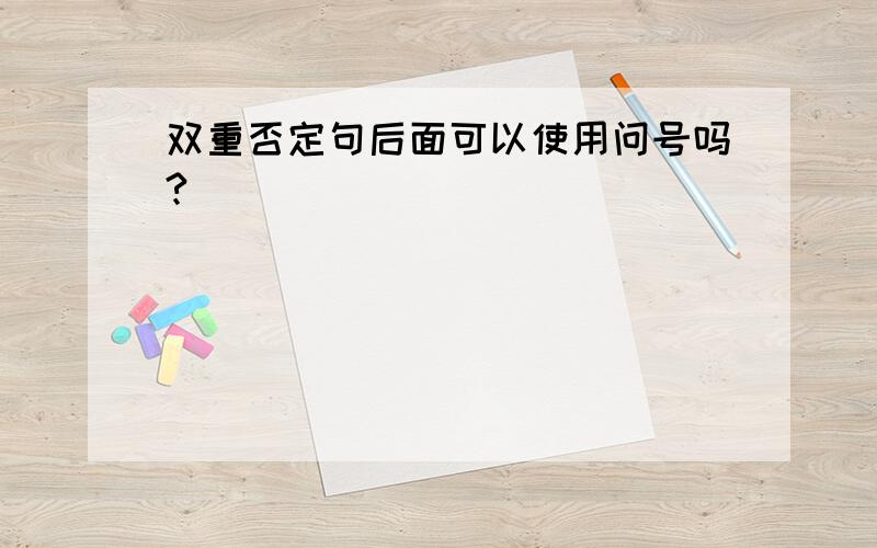 双重否定句后面可以使用问号吗?