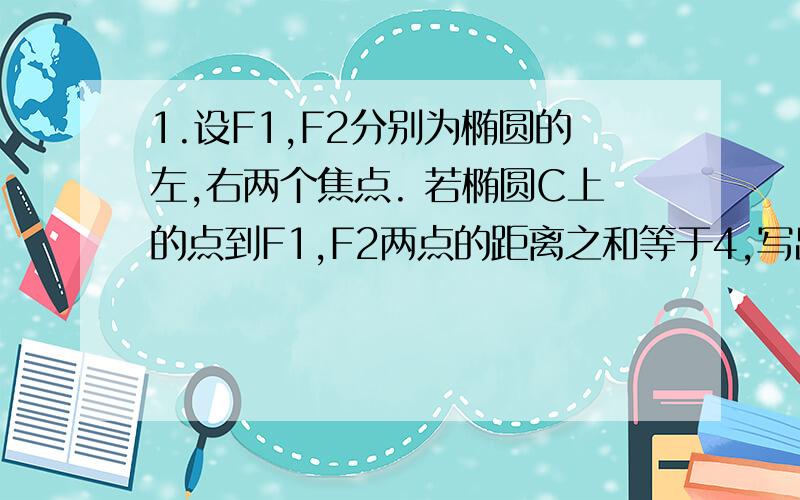 1.设F1,F2分别为椭圆的左,右两个焦点. 若椭圆C上的点到F1,F2两点的距离之和等于4,写出椭圆C的方程和焦点坐