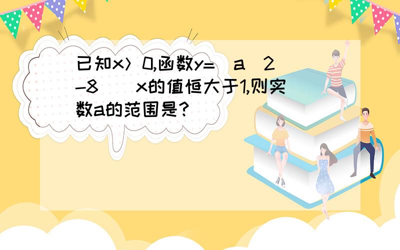 已知x＞0,函数y=(a^2-8)^x的值恒大于1,则实数a的范围是?