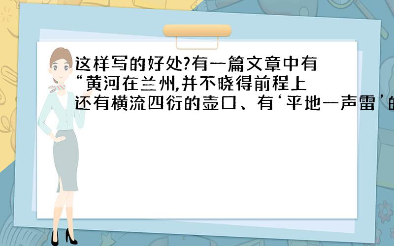 这样写的好处?有一篇文章中有“黄河在兰州,并不晓得前程上还有横流四衍的壶口、有‘平地一声雷’的龙门、有大禹神斧劈裂的三门