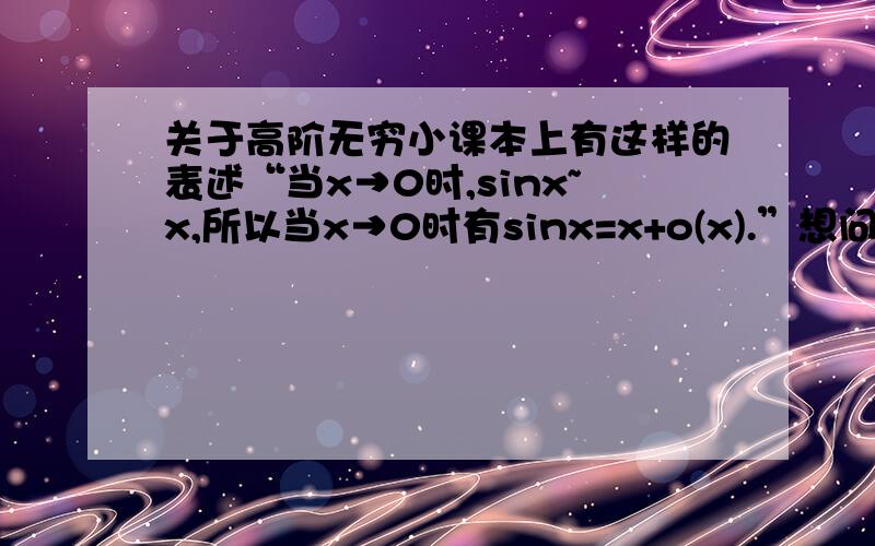 关于高阶无穷小课本上有这样的表述“当x→0时,sinx~x,所以当x→0时有sinx=x+o(x).”想问这里的o(x)