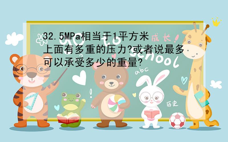 32.5MPa相当于1平方米上面有多重的压力?或者说最多可以承受多少的重量?