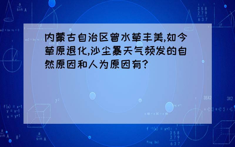 内蒙古自治区曾水草丰美,如今草原退化,沙尘暴天气频发的自然原因和人为原因有?