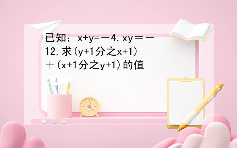 已知：x+y=－4,xy＝－12,求(y+1分之x+1)＋(x+1分之y+1)的值