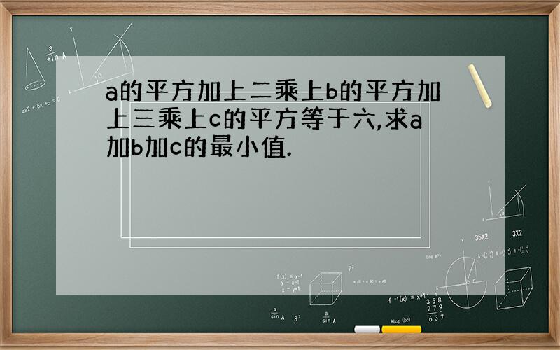 a的平方加上二乘上b的平方加上三乘上c的平方等于六,求a加b加c的最小值.