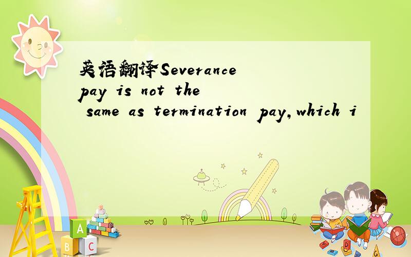 英语翻译Severance pay is not the same as termination pay,which i