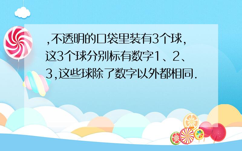 ,不透明的口袋里装有3个球,这3个球分别标有数字1、2、3,这些球除了数字以外都相同.