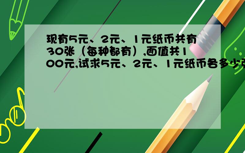 现有5元、2元、1元纸币共有30张（每种都有）,面值共100元,试求5元、2元、1元纸币各多少张?