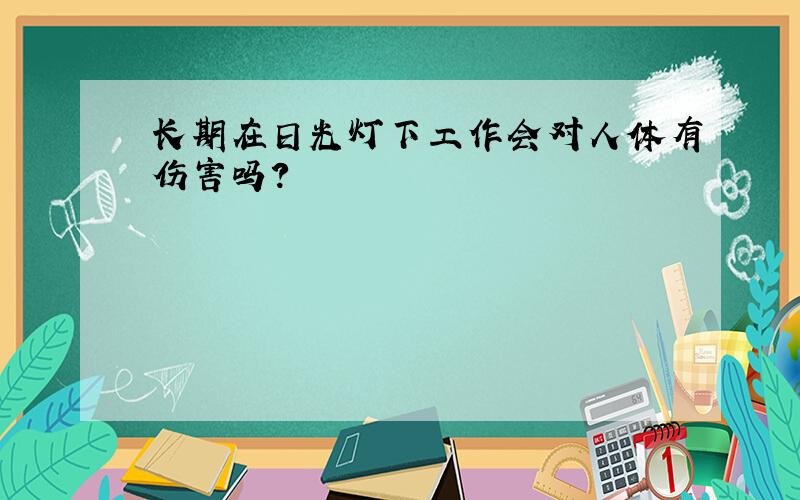 长期在日光灯下工作会对人体有伤害吗?