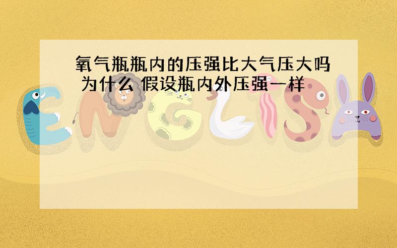 氧气瓶瓶内的压强比大气压大吗 为什么 假设瓶内外压强一样