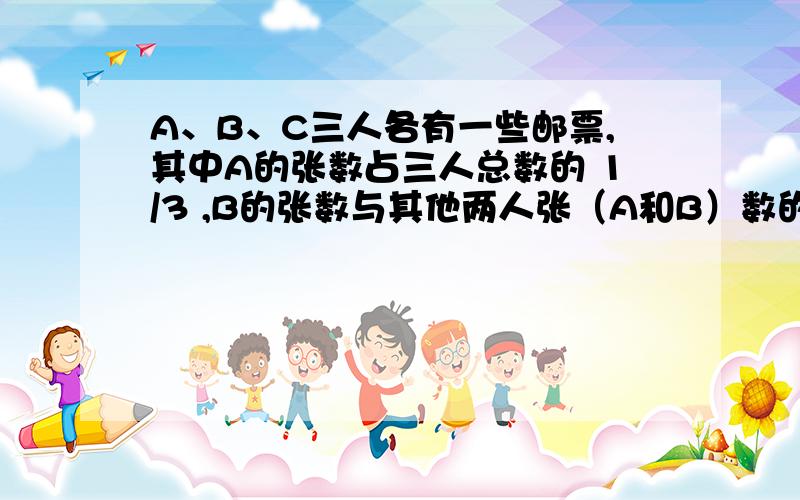 A、B、C三人各有一些邮票,其中A的张数占三人总数的 1/3 ,B的张数与其他两人张（A和B）数的比是1:5,