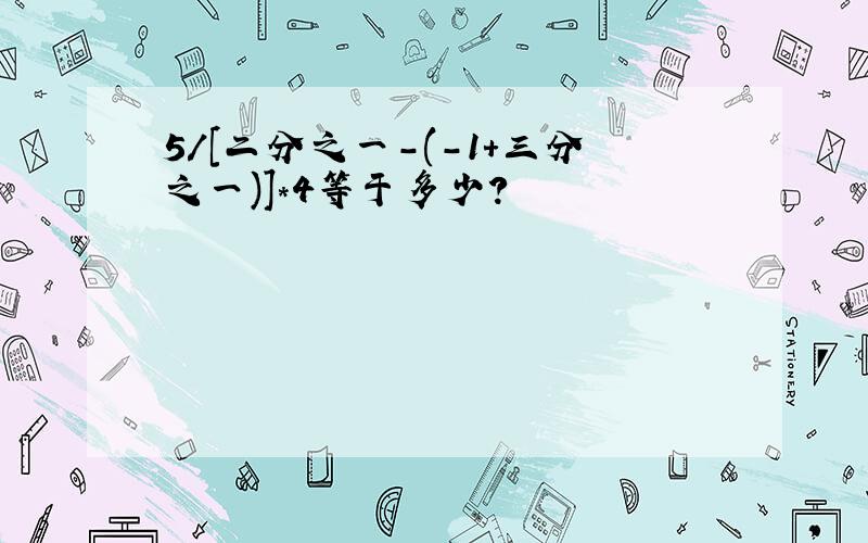 5/[二分之一-(-1+三分之一)]*4等于多少?