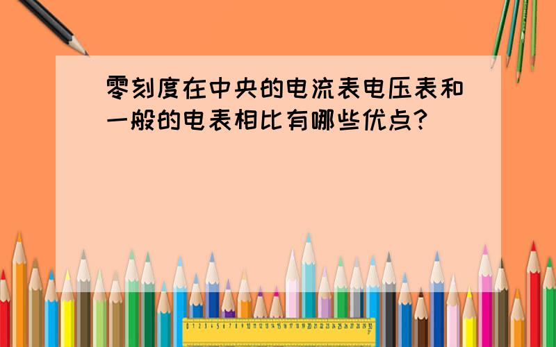 零刻度在中央的电流表电压表和一般的电表相比有哪些优点?