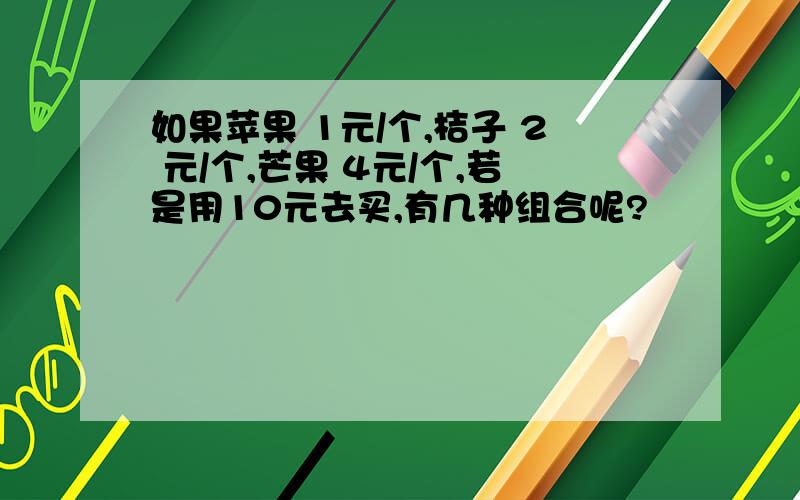 如果苹果 1元/个,桔子 2 元/个,芒果 4元/个,若是用10元去买,有几种组合呢?