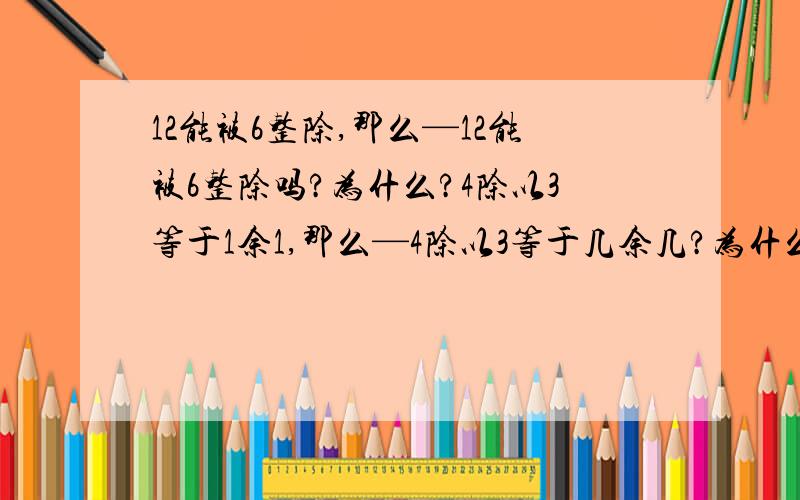 12能被6整除,那么—12能被6整除吗?为什么?4除以3等于1余1,那么—4除以3等于几余几?为什么?