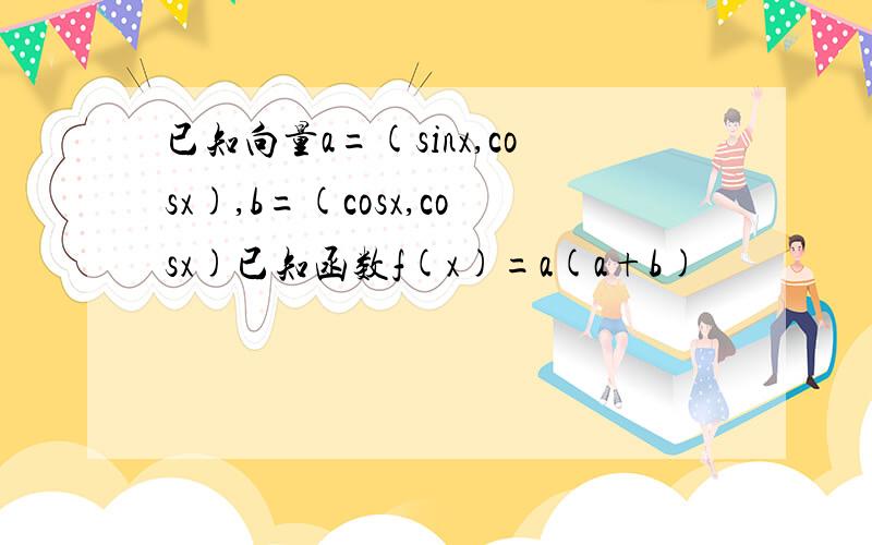 已知向量a=(sinx,cosx),b=(cosx,cosx)已知函数f(x)=a(a+b)