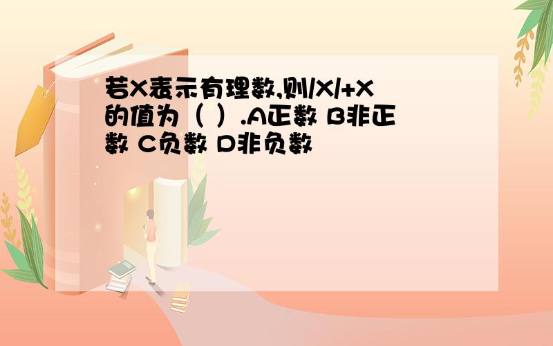 若X表示有理数,则/X/+X的值为（ ）.A正数 B非正数 C负数 D非负数