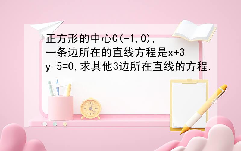 正方形的中心C(-1,0),一条边所在的直线方程是x+3y-5=0,求其他3边所在直线的方程.