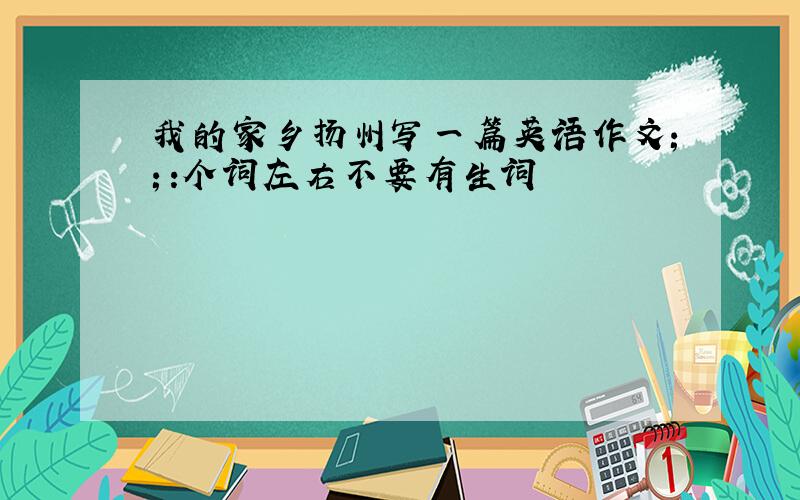 我的家乡扬州写一篇英语作文１１０个词左右不要有生词